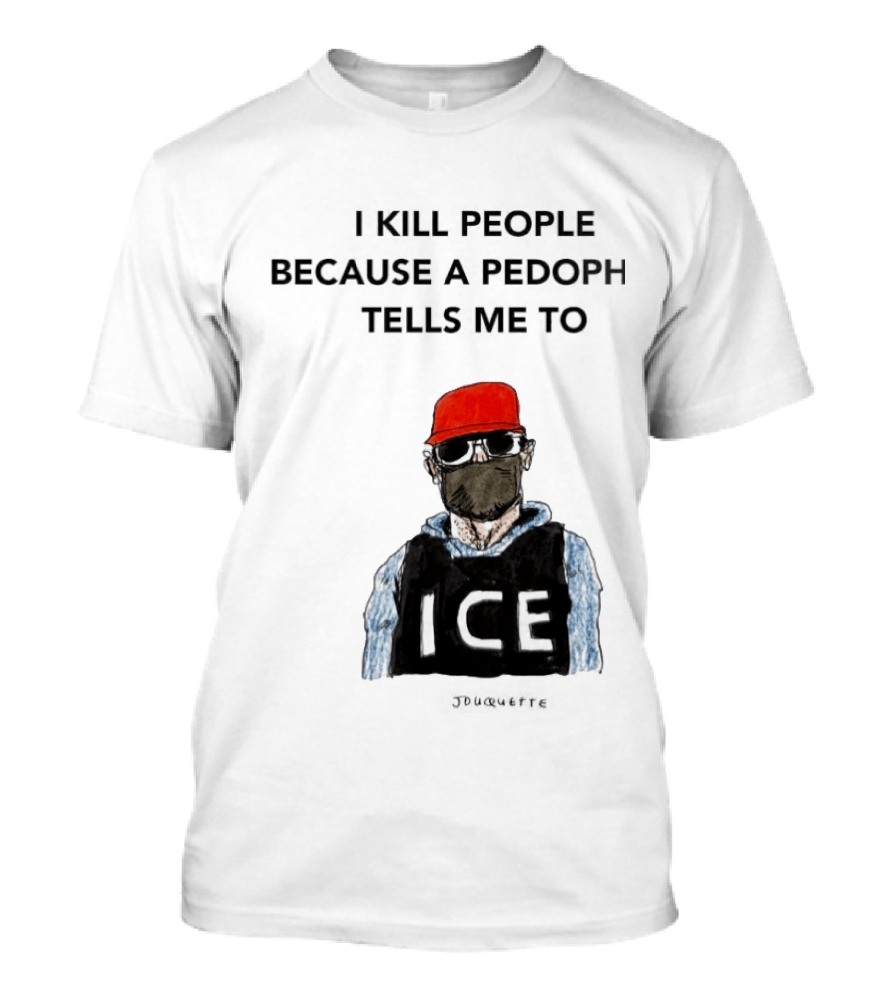 I Kill People Because A Pedophile Tells Me To ICE Agent Satire T-Shirt