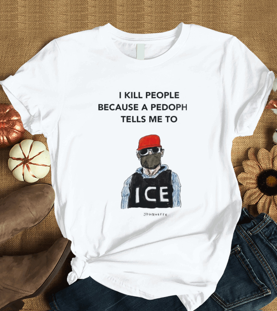 I Kill People Because A Pedophile Tells Me To ICE Agent Satire T-Shirt