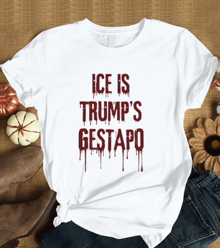 ICE Is Trump's Gestapo Statement In Dripping Red T-Shirt