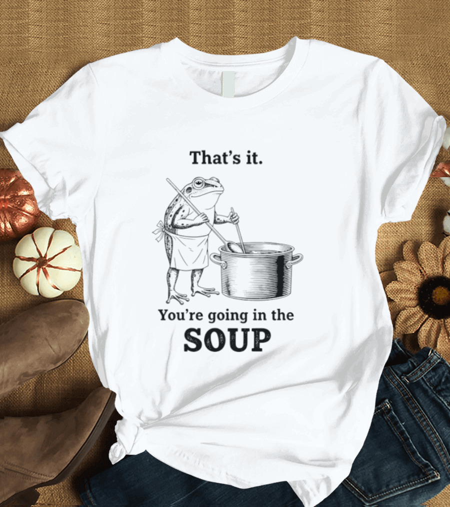That's It You're Going In The Soup Frog Cooking Pot T-Shirt