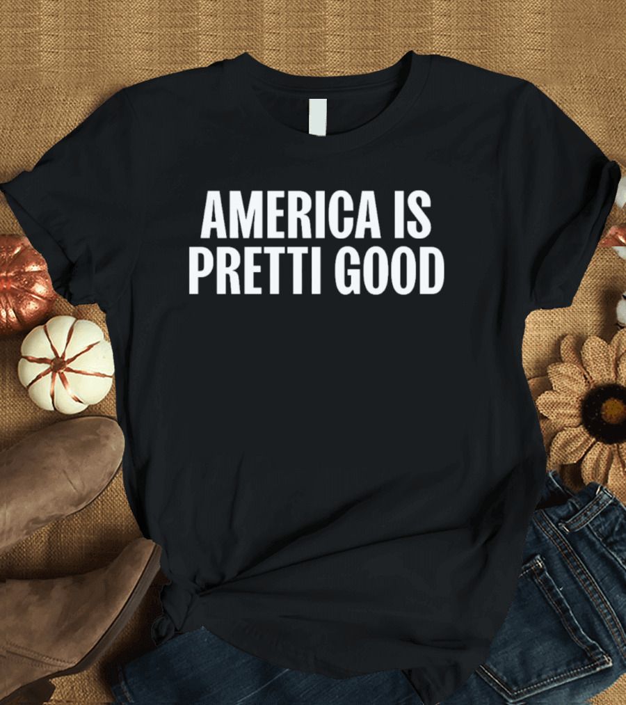America Is Pretti Good Patriotic Phrase T-Shirt