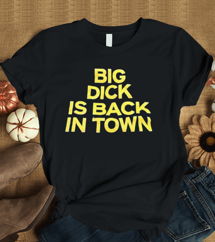 Big Dick Is Back In Town T-Shirt