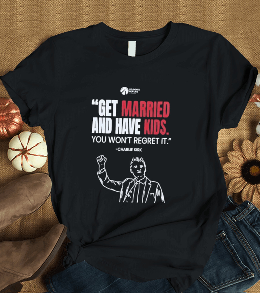 Get Married And Have Kids You Won't Regret It Charlie Kirk T-Shirt