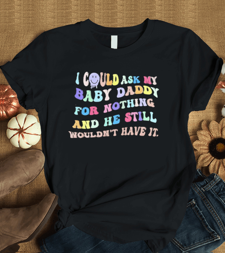 I Could Ask My Baby Daddy For Nothing And He Still Wouldn't Have It Pastel T-Shirt
