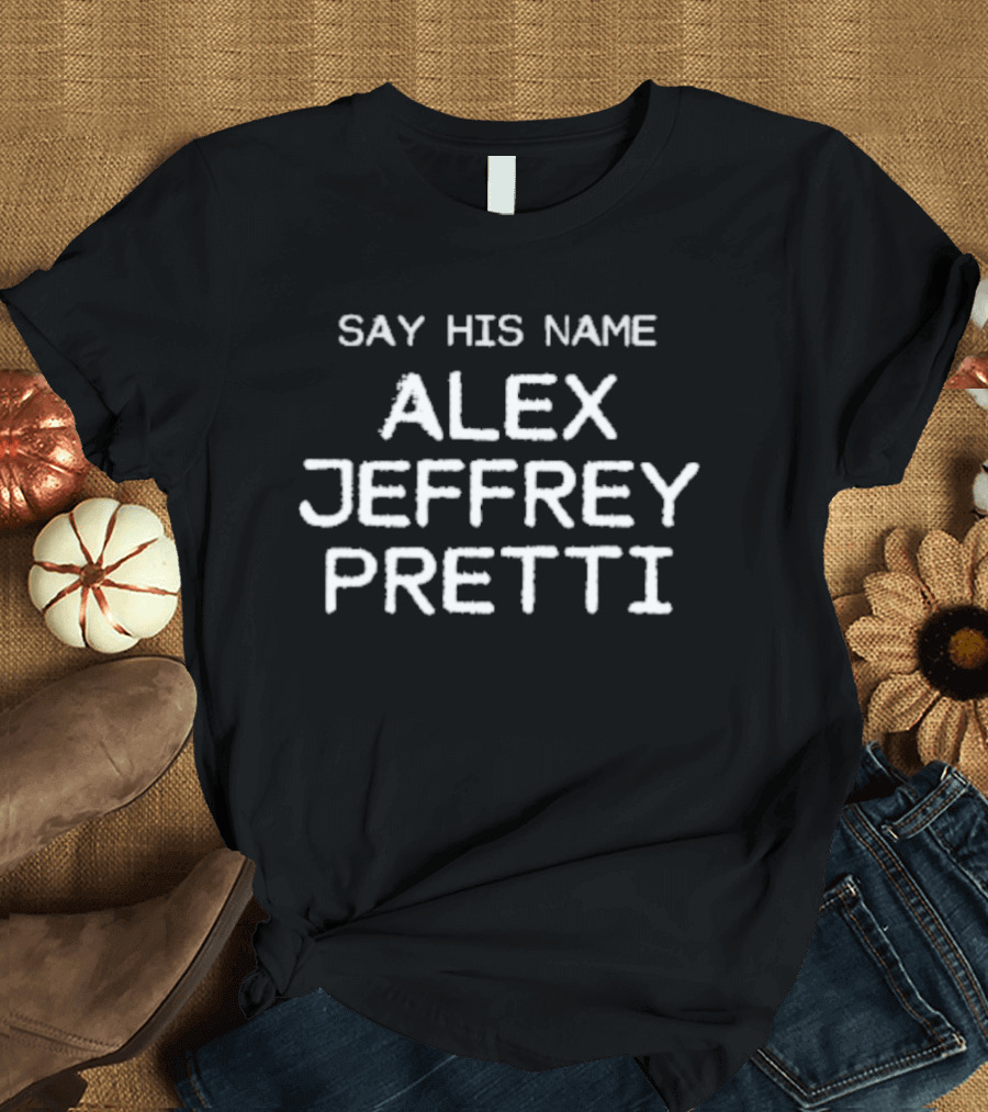 Say His Name Alex Jeffrey Pretti T-Shirt