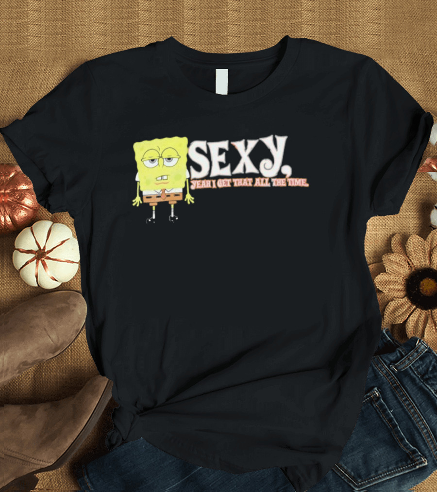 SpongeBob Sexy Yeah I Get That All The Time T-Shirt