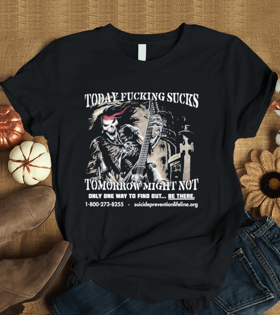 Today Fucking Sucks Tomorrow Might Not Be There 1 800 273 8255 Suicide Prevention Lifeline T-Shirt