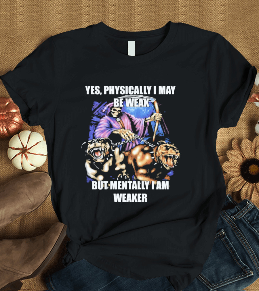 Yes Physically I May Be Weak But Mentally I Am Weaker Grim Reaper Skeleton Cerberus Dogs T-Shirt