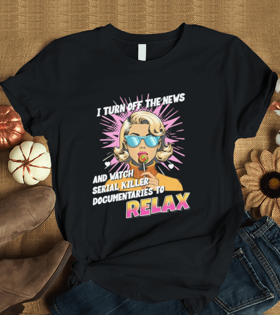 I Turn Off The News And Serial Killer Documentaries To Relax Pop Art Retro Girl T-Shirt