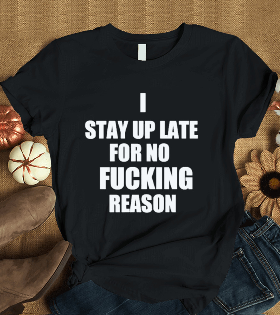 I Stay Up Late For No Reason T-Shirt