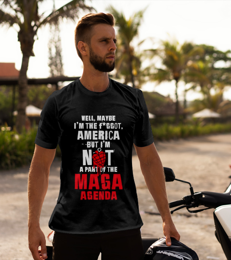 Well Maybe I'm The Fggot America But I'm Not A Part Of The Maga Agenda T-Shirt