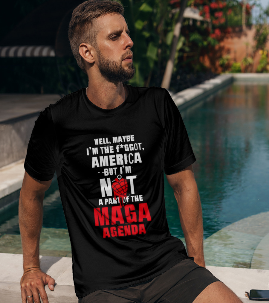 Well Maybe I'm The Fggot America But I'm Not A Part Of The Maga Agenda T-Shirt