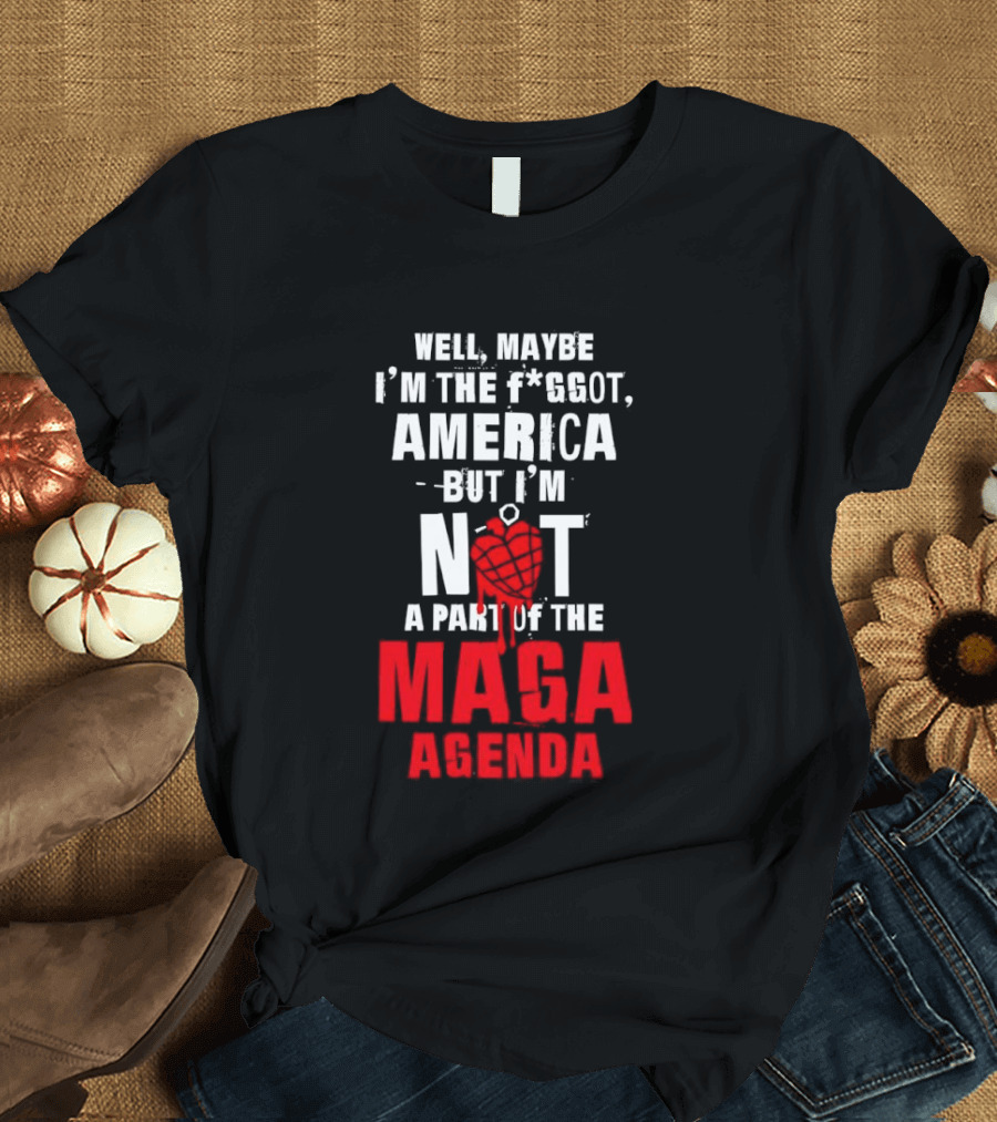 Well Maybe I'm The Fggot America But I'm Not A Part Of The Maga Agenda T-Shirt