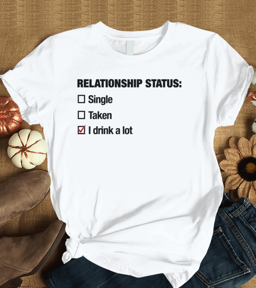 Relationship Status Single Taken I Drink A Lot Checked Box Humor T-Shirt