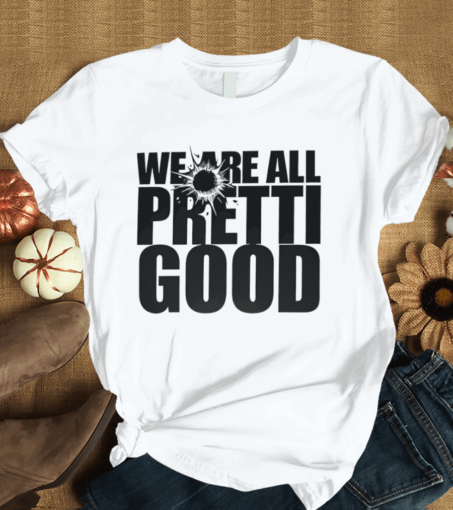 WE ARE ALL PRETTI GOOD Political Protest Message T-Shirt