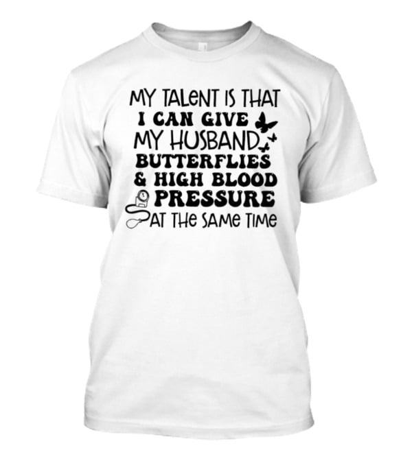 My Talent Is That I Can Give My Husband Butterflies & High Blood Pressure At The Same Time T-Shirt