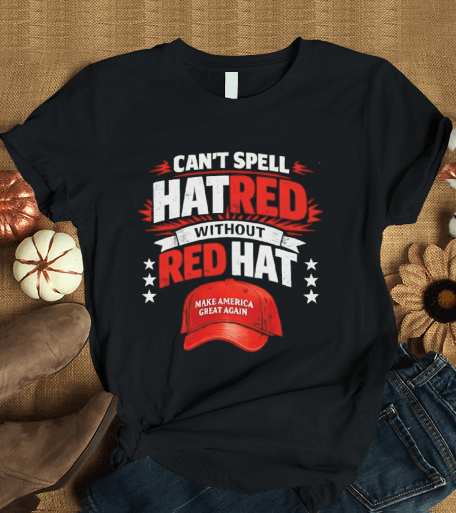 Can't Spell Hatred Without Red Hat Make America Great Again T-Shirt