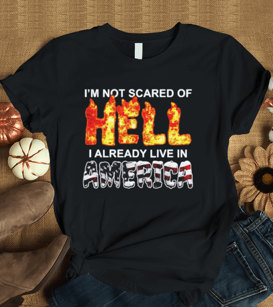 I'm Not Scared Of Hell I Already Live In America Fire And Flag T-Shirt