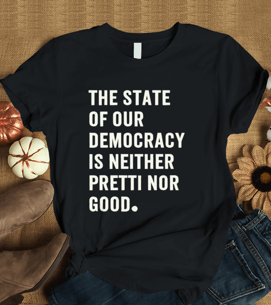 The State Of Our Democracy Is Neither Pretti Nor Good T-Shirt