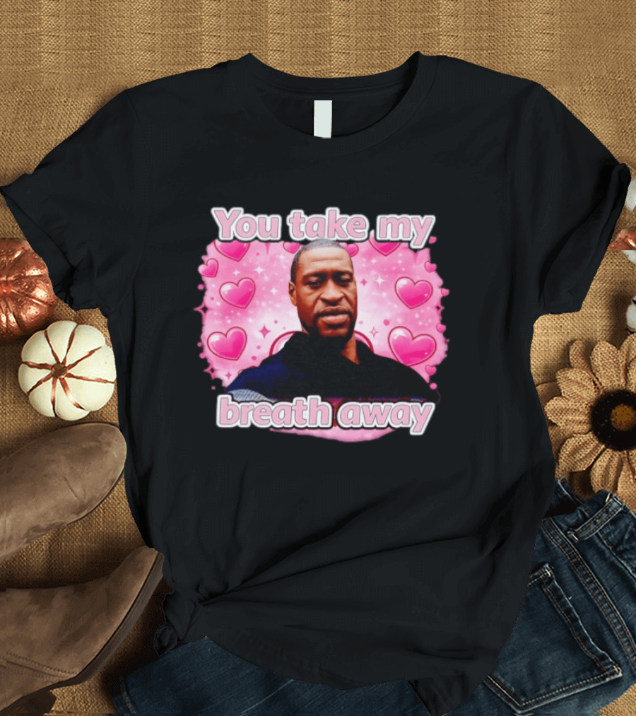 You Take My Breath Away Pink Hearts George Floyd T-Shirt