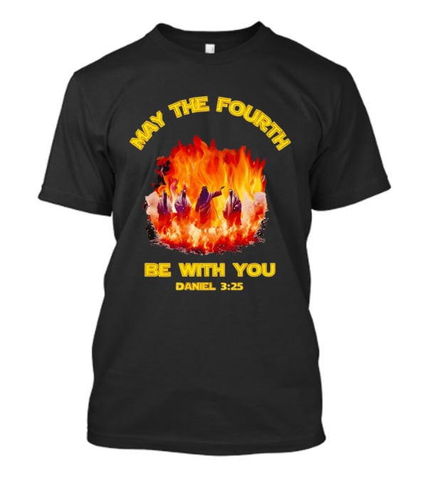 May The Fourth Be With You Daniel 3:25 Fiery Furnace T-Shirt