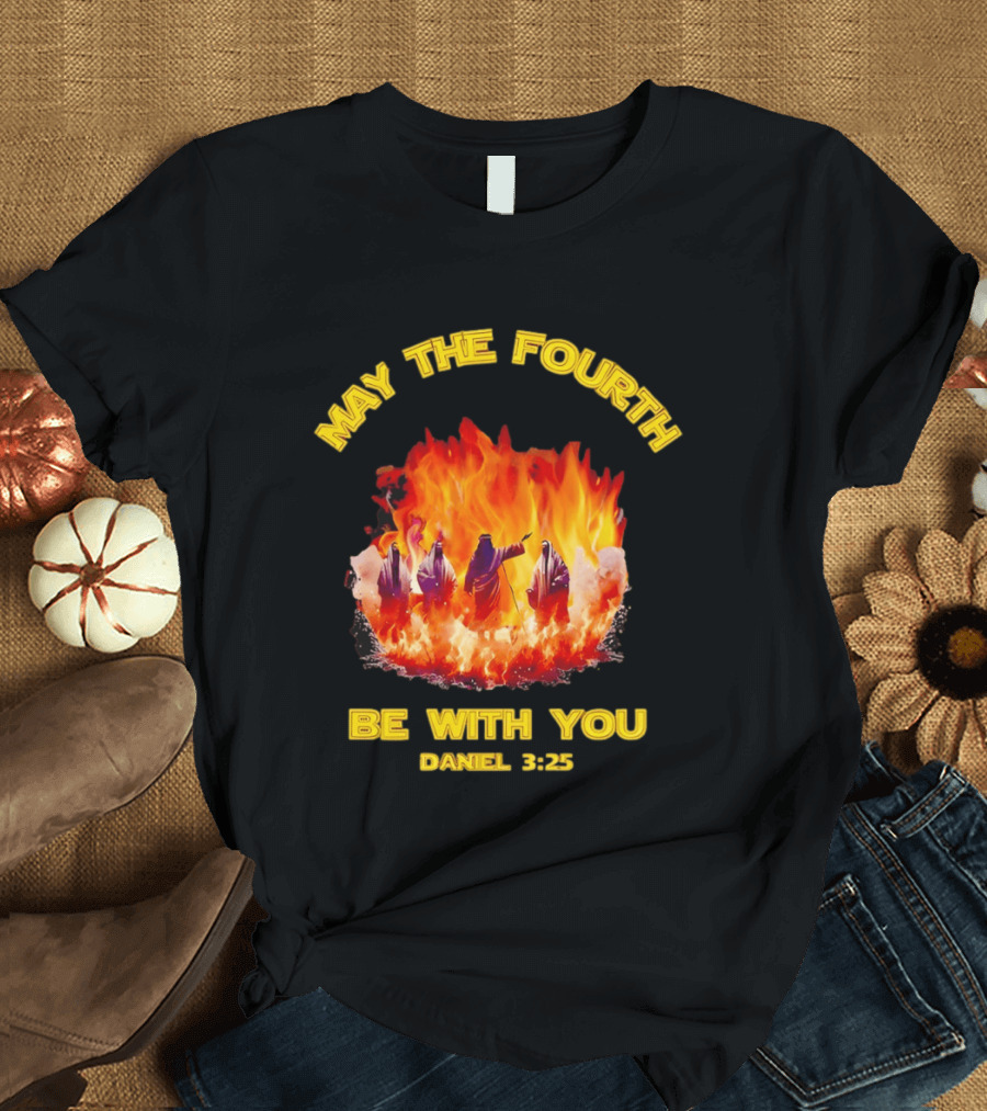 May The Fourth Be With You Daniel 3:25 Fiery Furnace T-Shirt