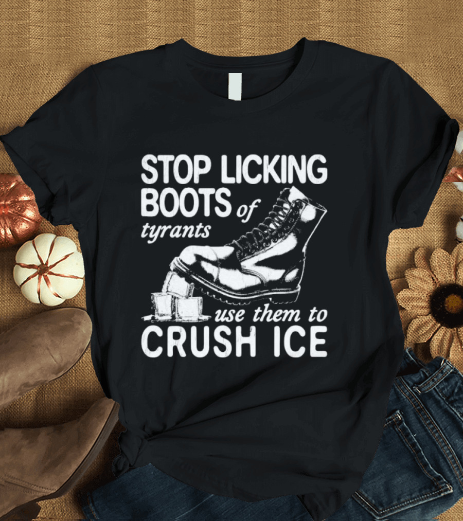 Stop Licking Boots Of Tyrants Use Them To Crush Ice Boot T-Shirt