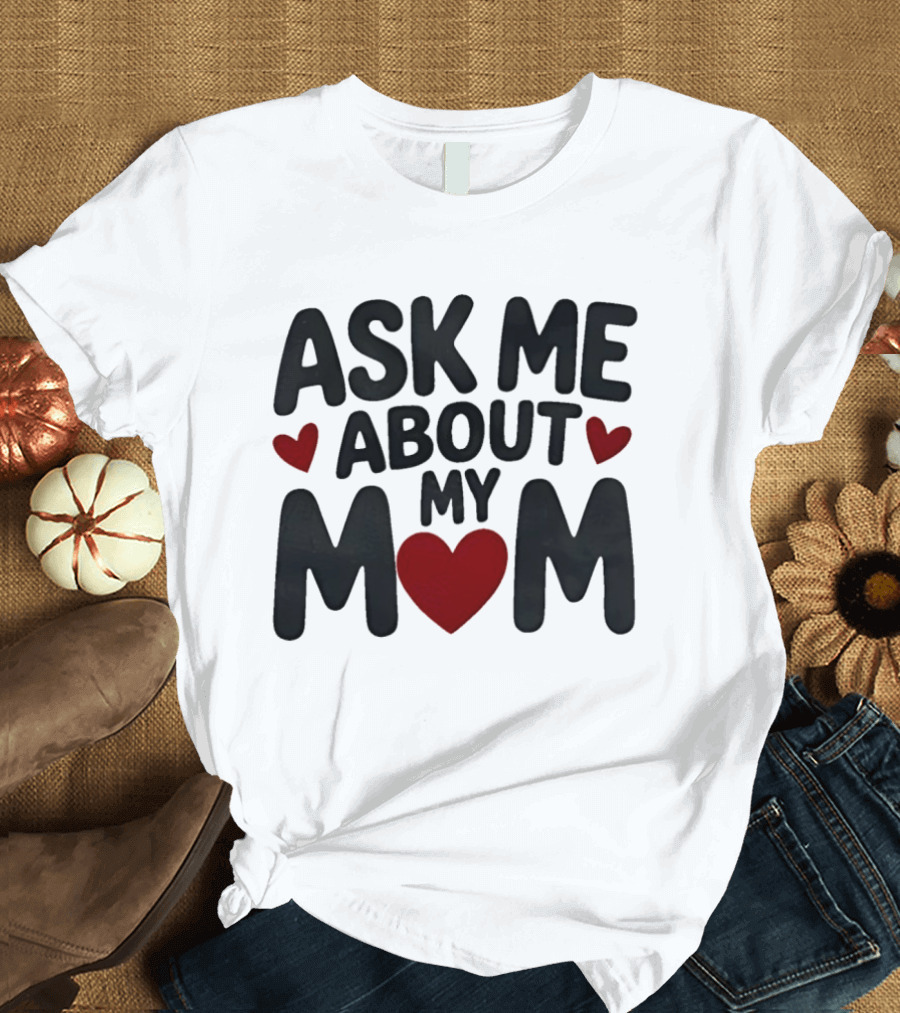 Ask Me About My Mom Heart T-Shirt