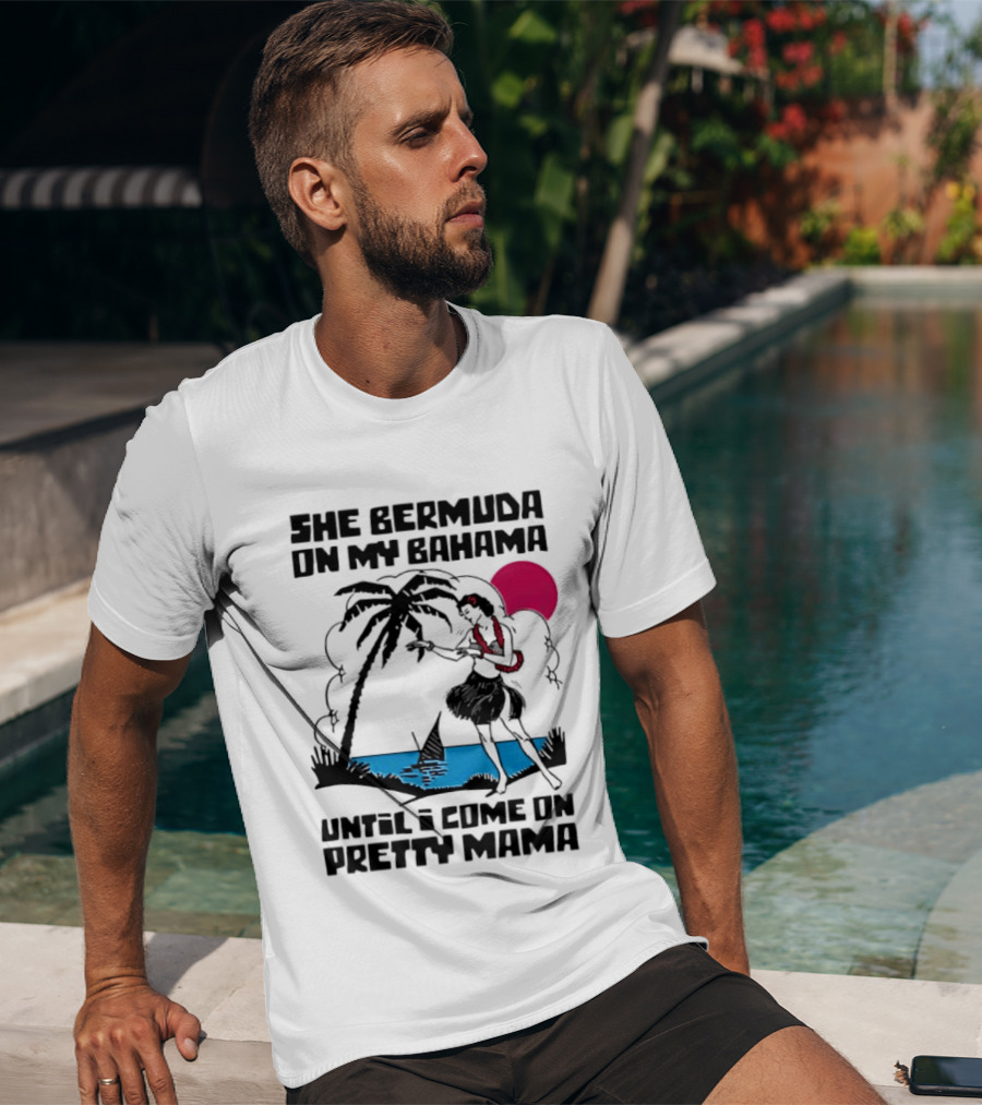 She Bermuda On My Bahama Hula Girl Palm Tree Until I Come On Pretty Mama T-Shirt