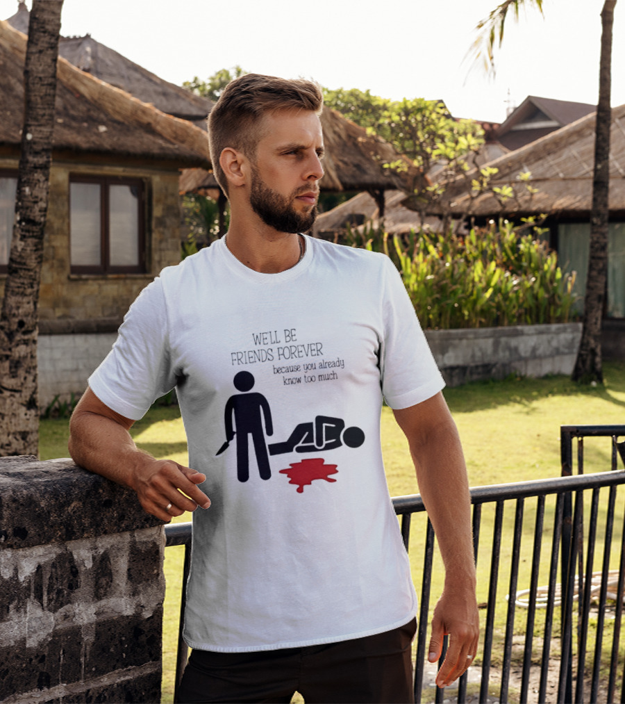 We'll Be Friends Forever Because You Already Know Too Much Funny Stick Figure Humor T-Shirt