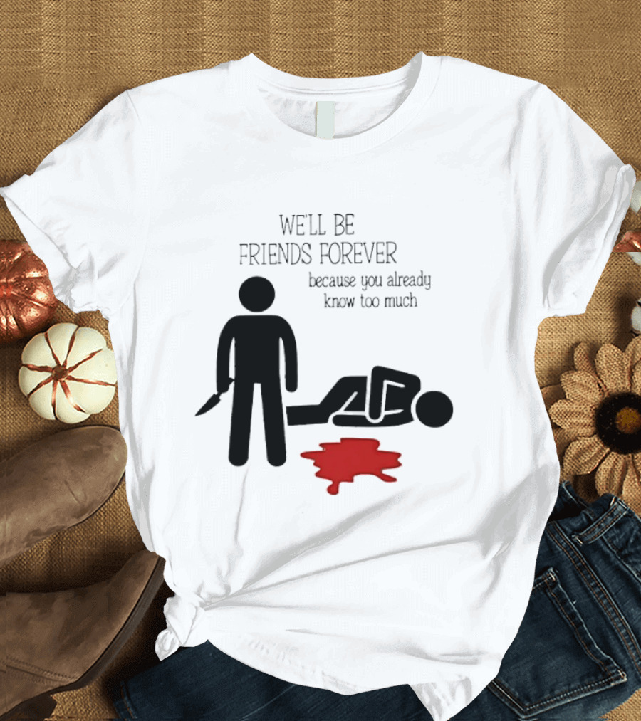 We'll Be Friends Forever Because You Already Know Too Much Funny Stick Figure Humor T-Shirt