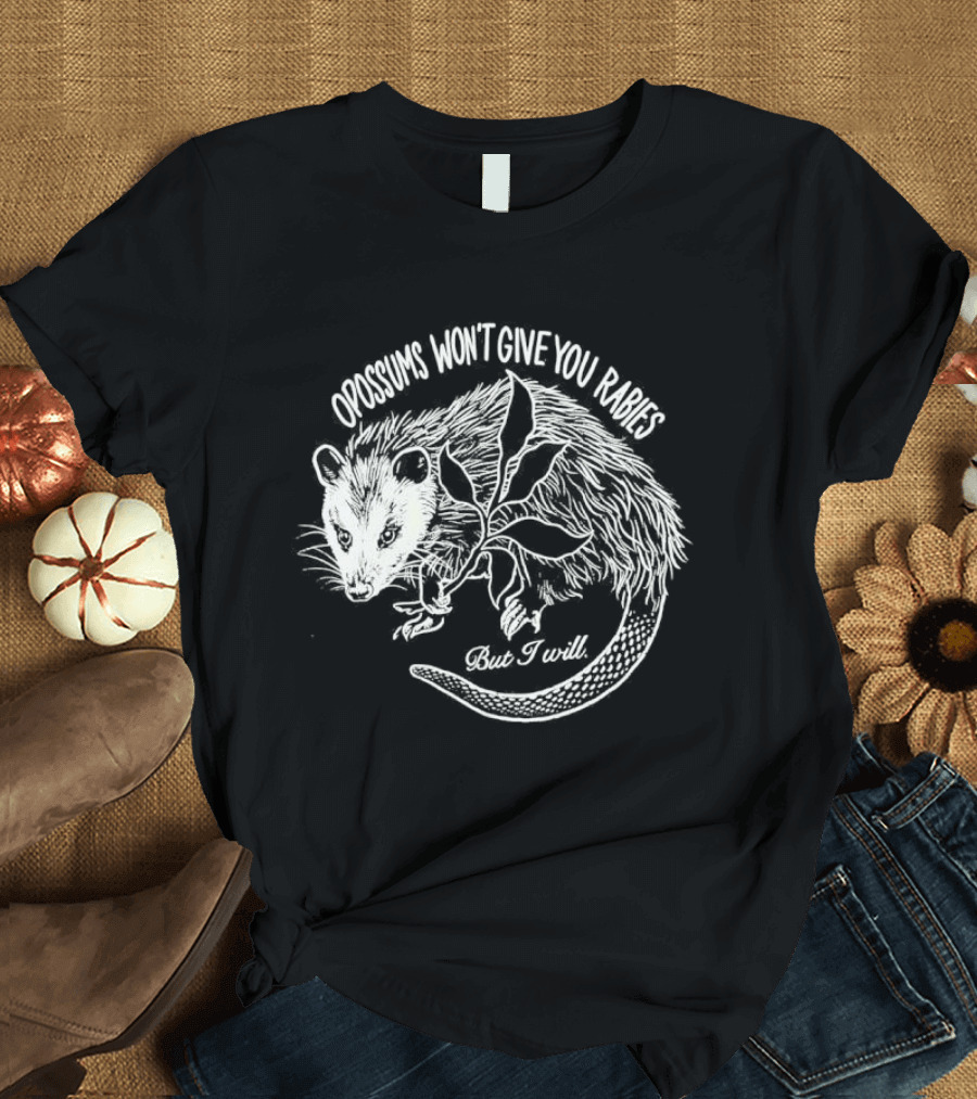 Opossums Won't Give You Rabies But I Will T-Shirt