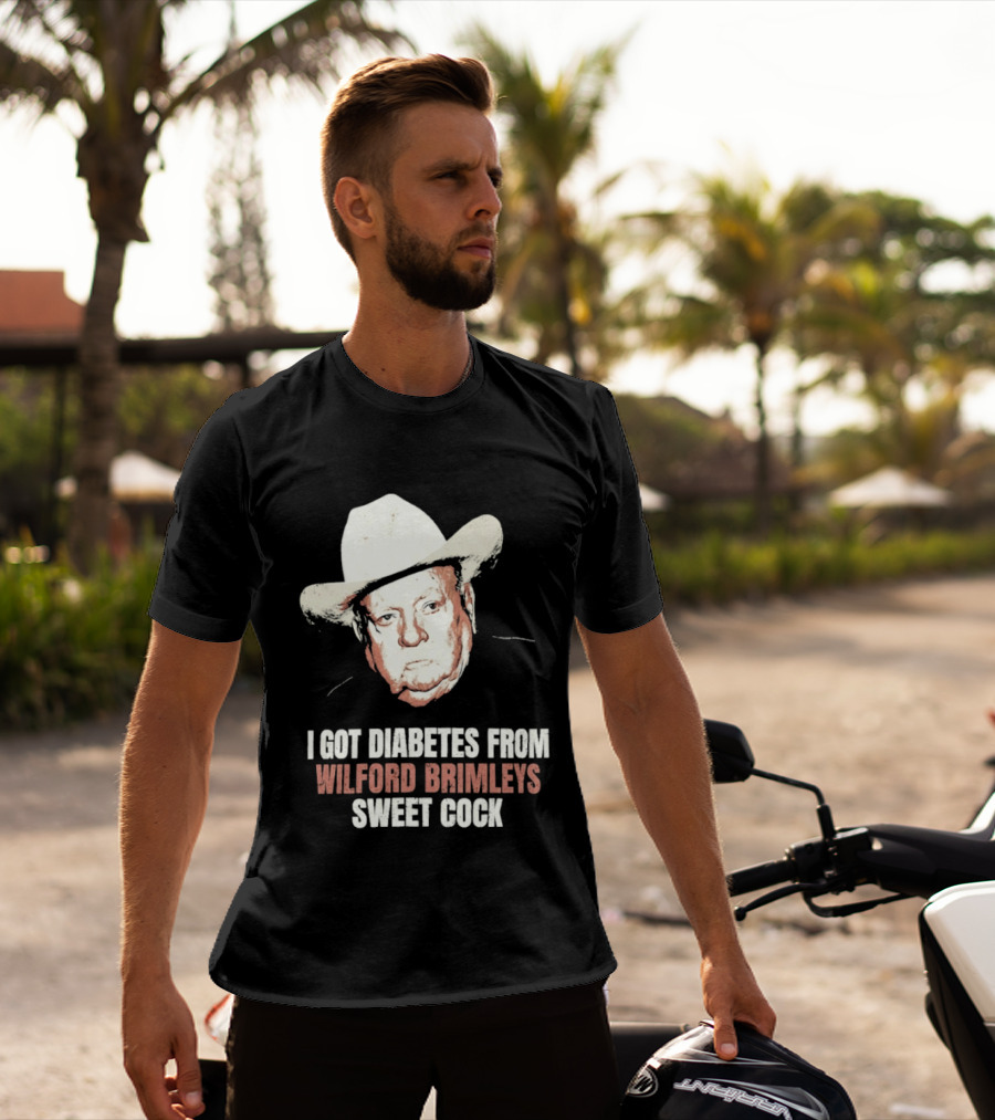 I Got Diabetes From Wilford Brimleys Sweet Cock T-Shirt
