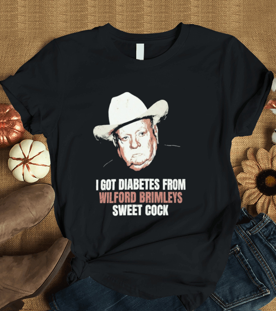 I Got Diabetes From Wilford Brimleys Sweet Cock T-Shirt