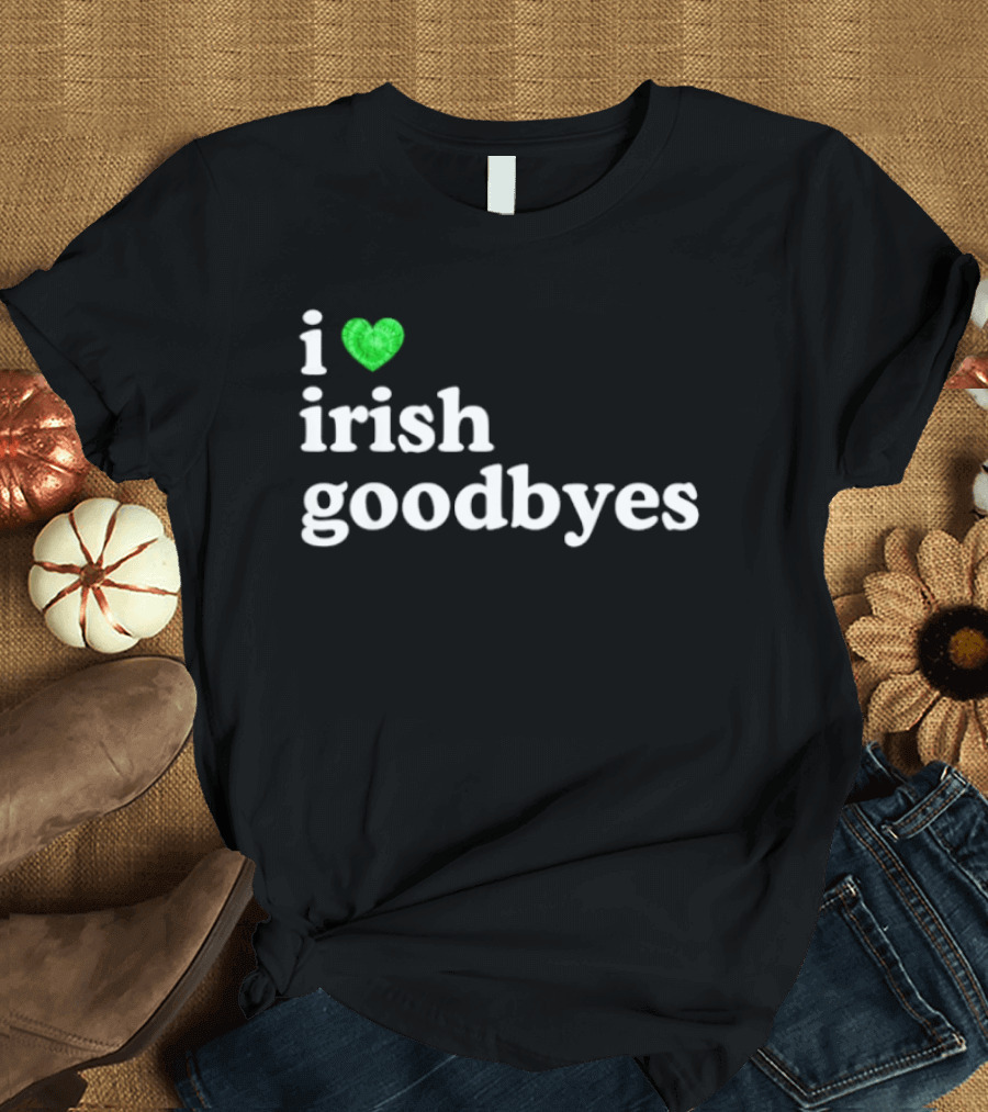 I Love Irish Goodbyes St Patrick's Day Irish Exits T-Shirt