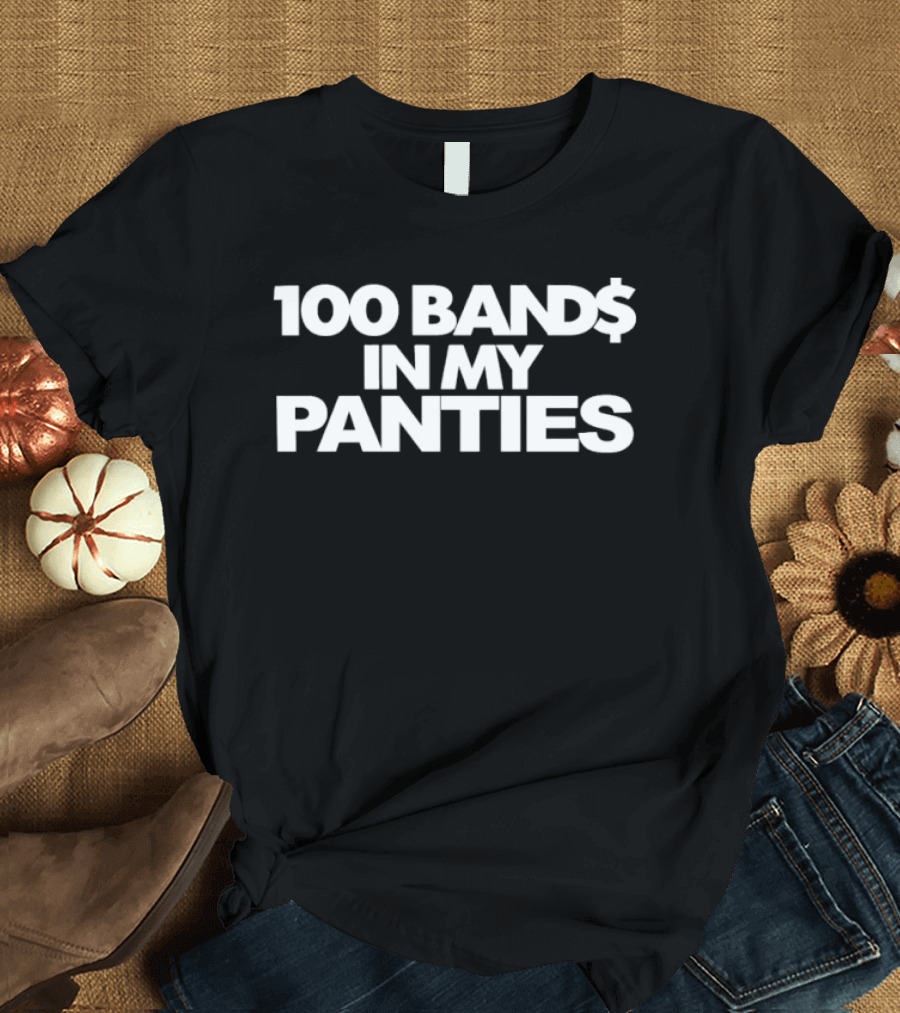 100 Band$ In My Panties T-Shirt