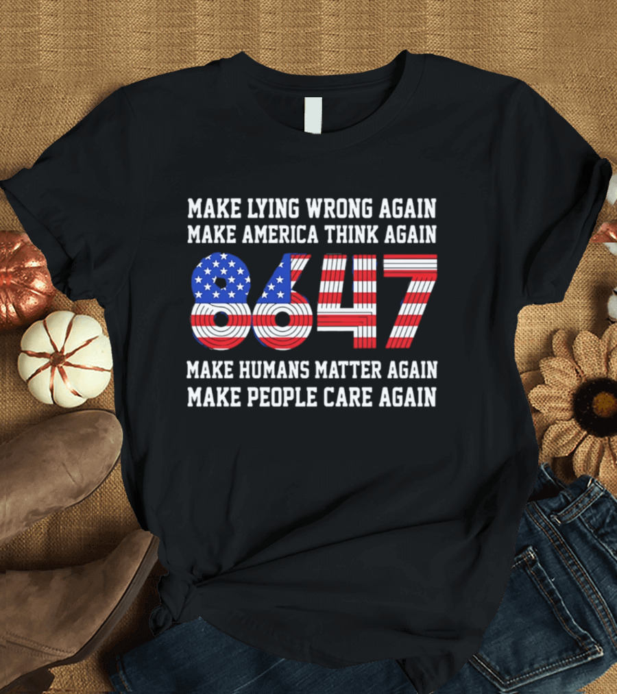 Make Lying Wrong Again 8647 Make America Think Again Make Humans Matter Again Make People Care Again T-Shirt