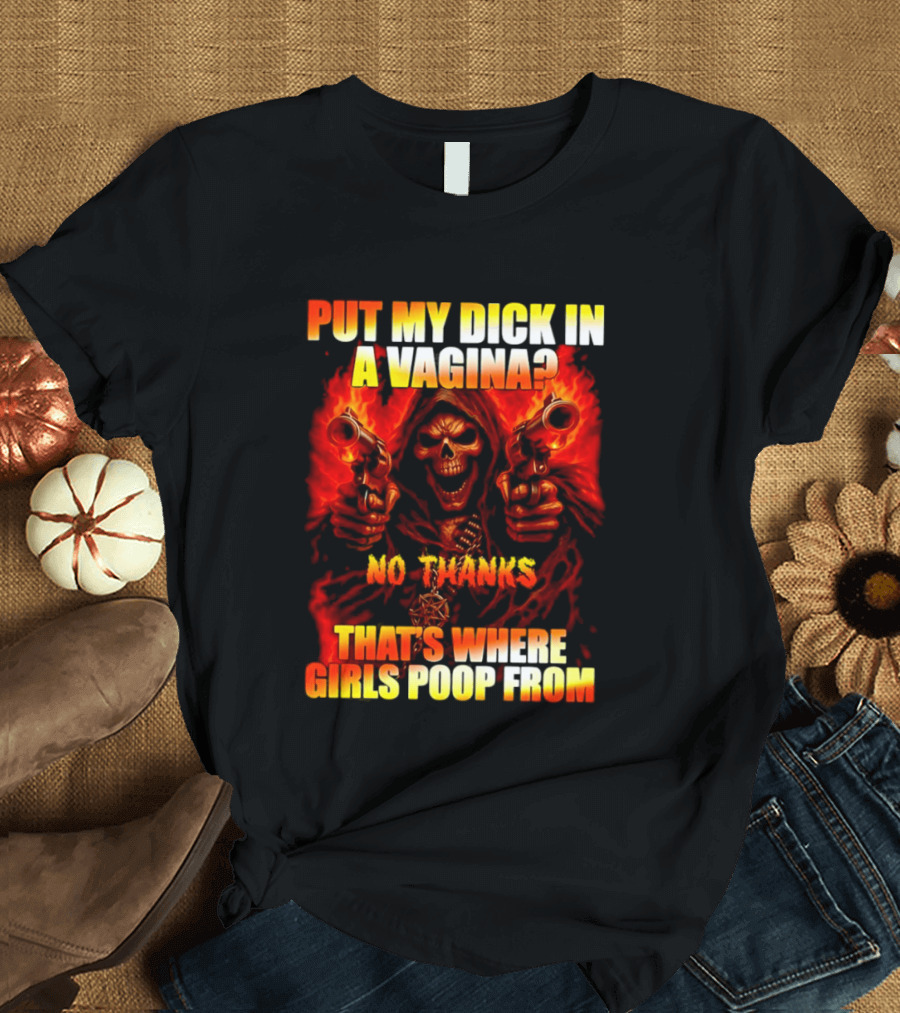 Put My Dick In A Vagina No Thanks Poop Skeleton Reaper Guns T-Shirt