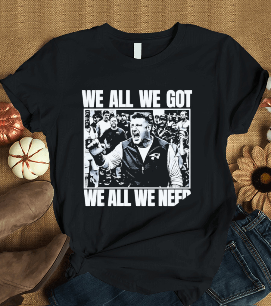 We All We Got We All We Need Mike Vrabel New England Patriots Football T-Shirt