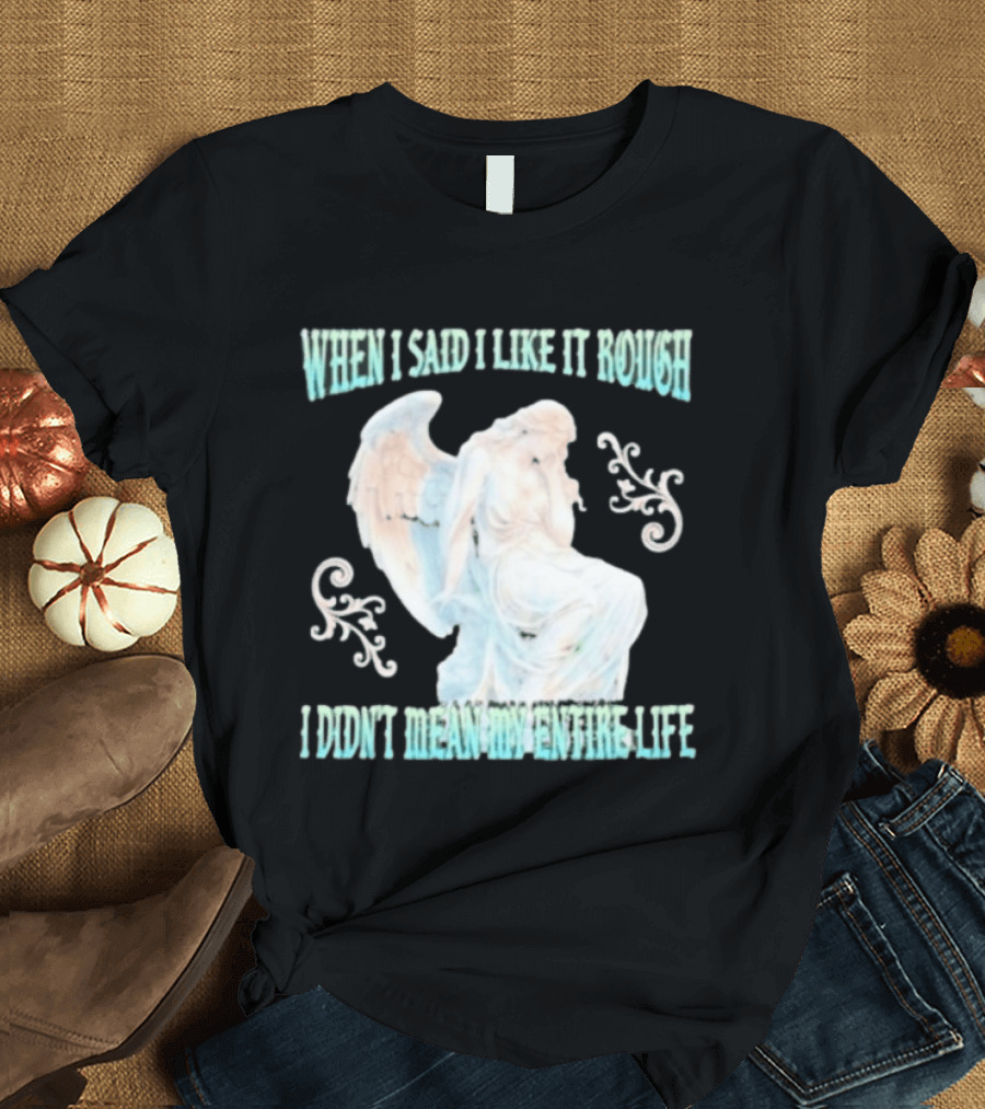 When I Said I Like It Rough I Didn't Mean My Entire Life Angel Statue T-Shirt