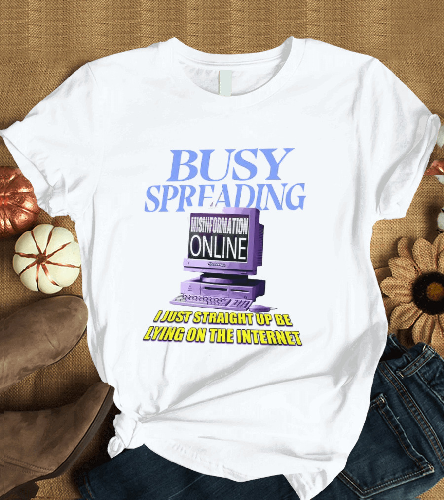 Busy Spreading Lies Online I Just Straight Up Be Lying On The Internet T-Shirt