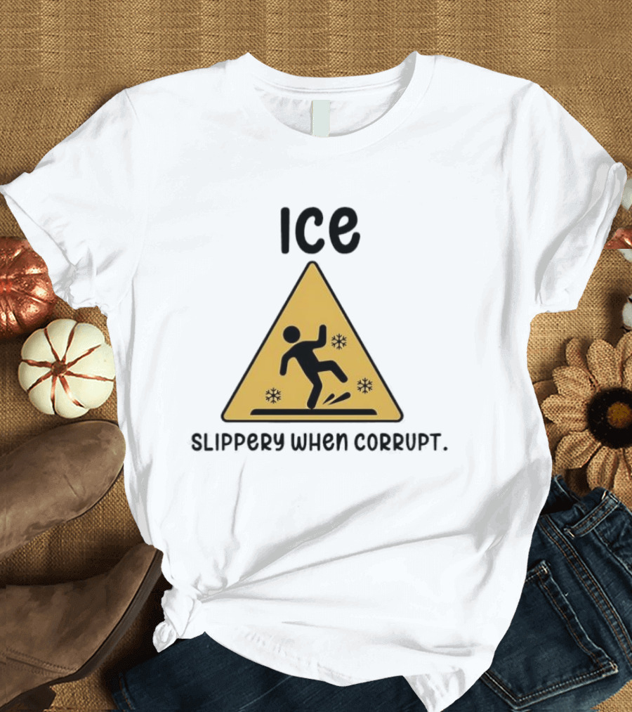 ICE Slippery When Corrupt Protest T-Shirt