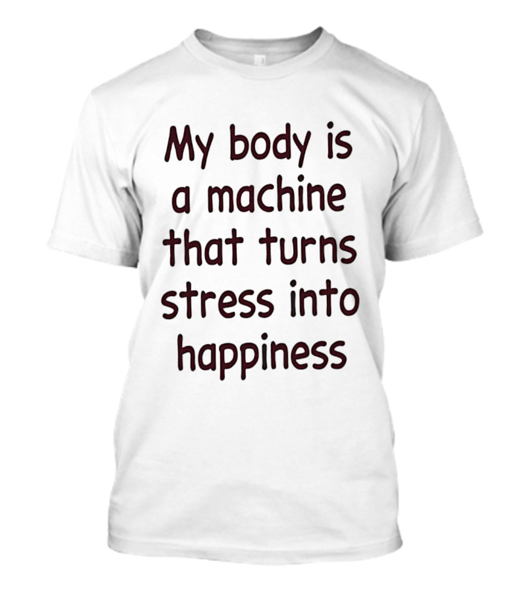 My Body Is A Machine That Turns Stress Into Happiness T-Shirt