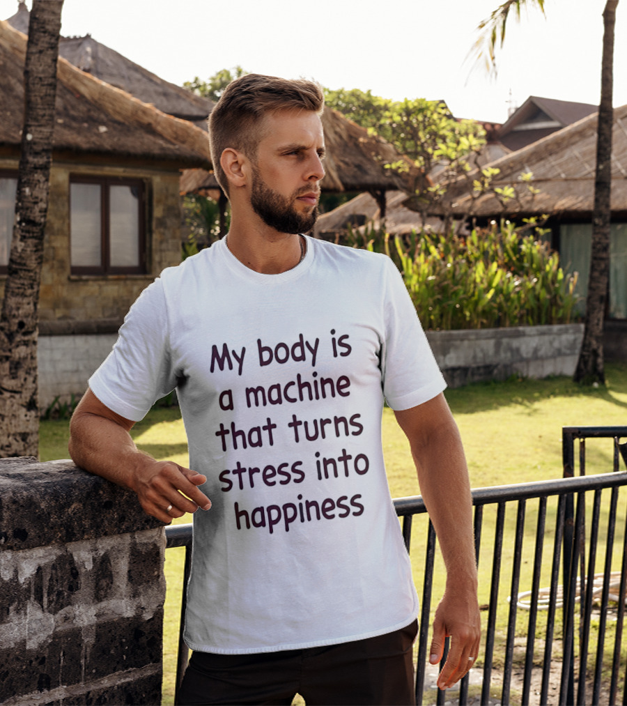 My Body Is A Machine That Turns Stress Into Happiness T-Shirt