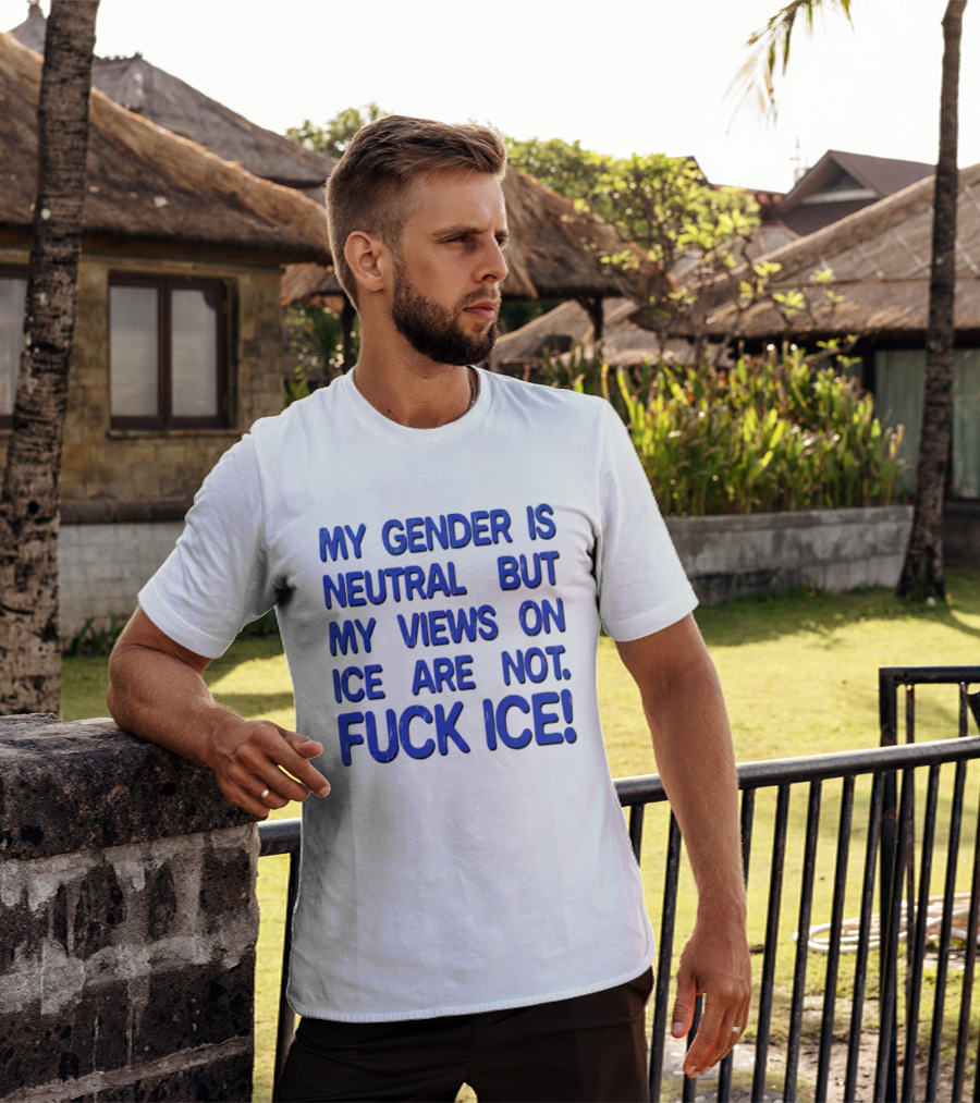 My Gender Is Neutral But My Views On ICE Are Not Fuck ICE T-Shirt