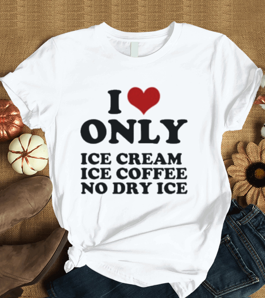 I Love Only Ice Cream Ice Coffee No Dry Ice Fun T-Shirt