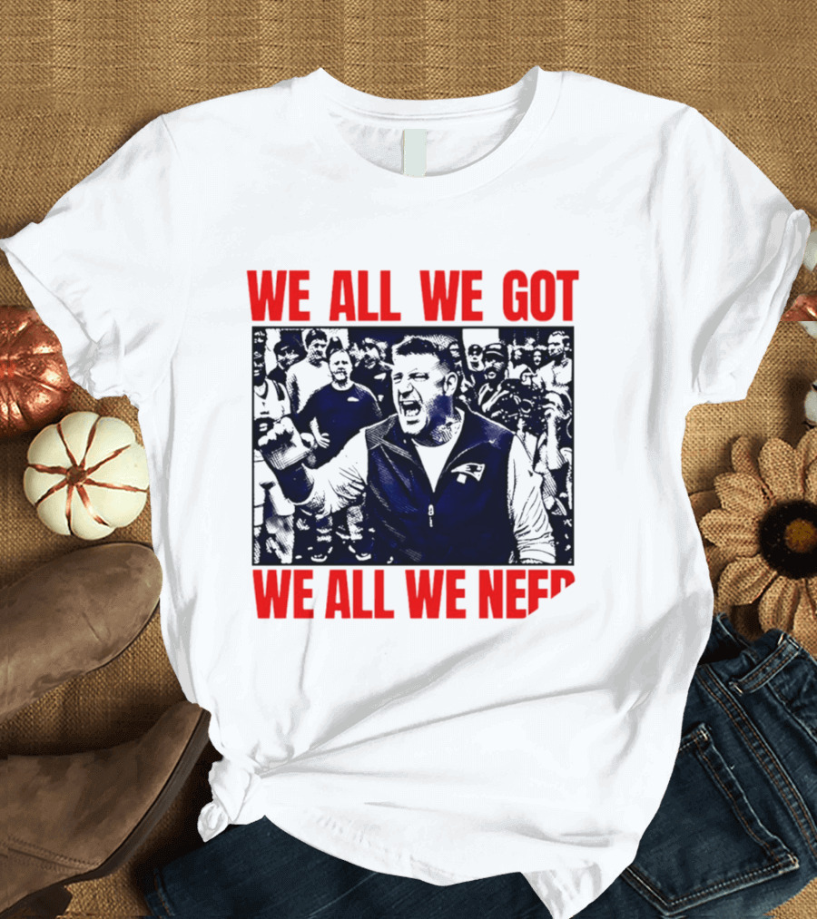 Mike Vrabel New England Patriots We All We Got We All We Need Motivational Team Spirit T-Shirt