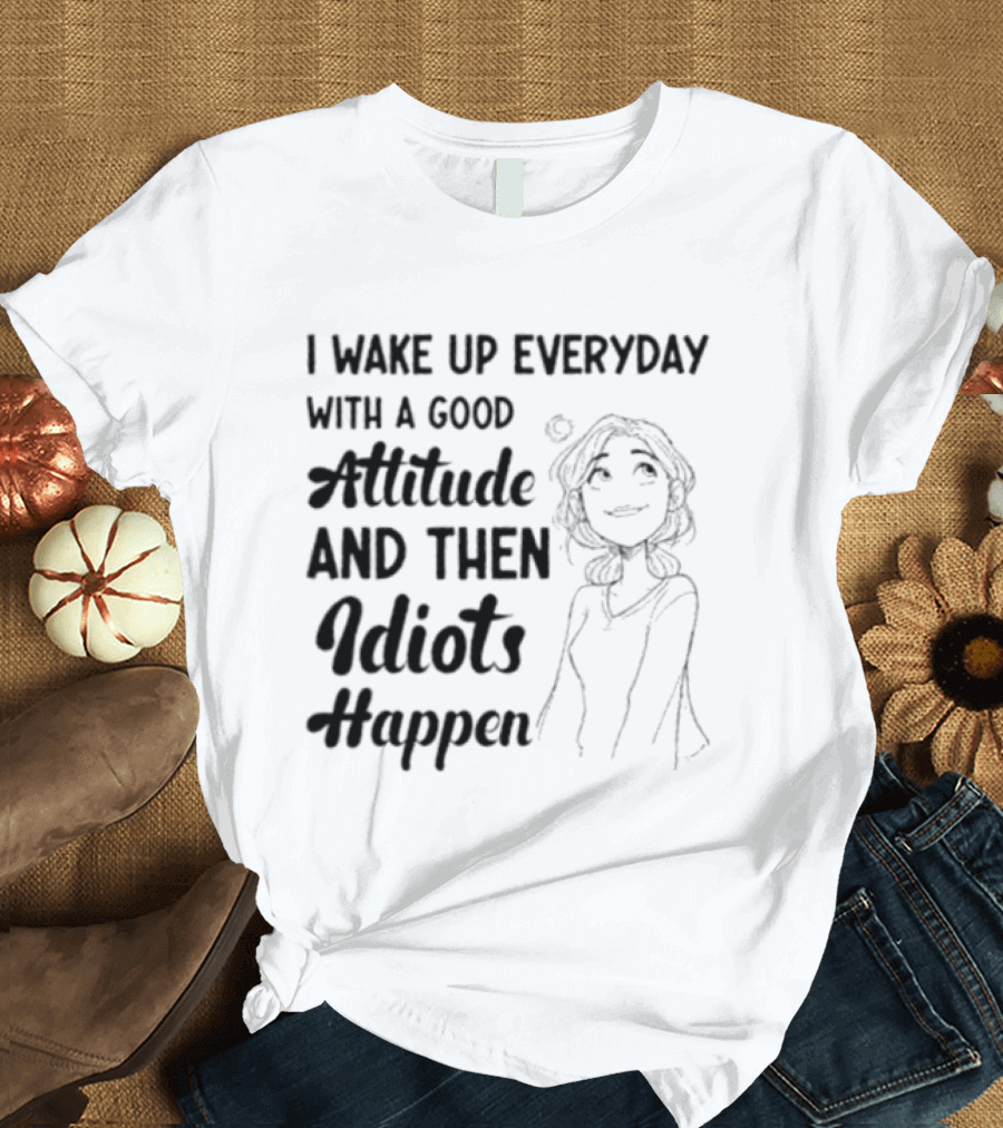 I Wake Up Everyday With A Good Attitude And Then Idiots Happen Casual Woman T-Shirt