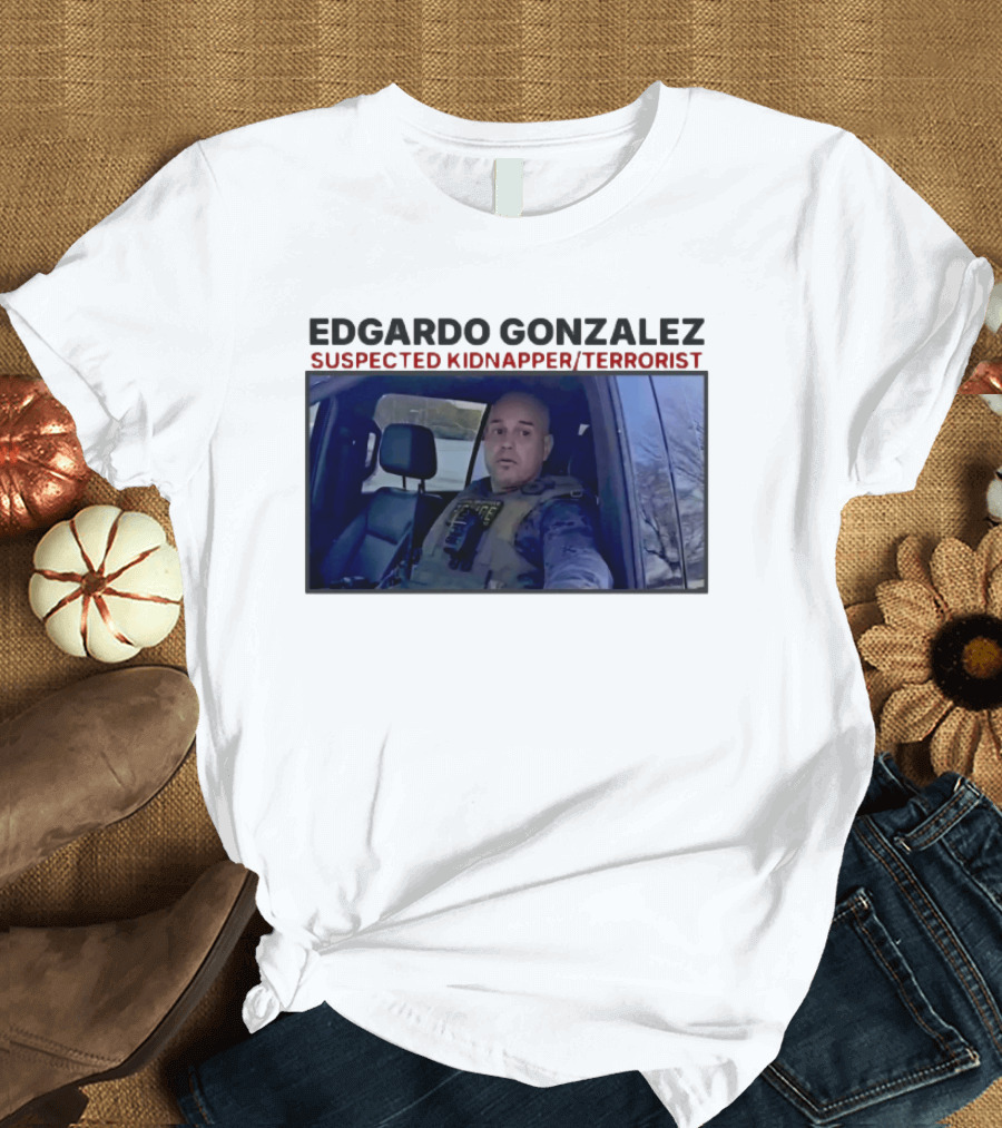 Edgardo Gonzalez Suspected Kidnapper Terrorist ICE T-Shirt