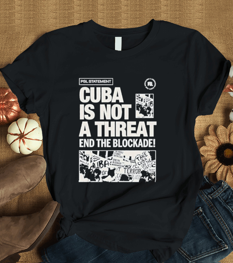 Psl Cuba Is Not A Threat End The Blockade Psl T-Shirt
